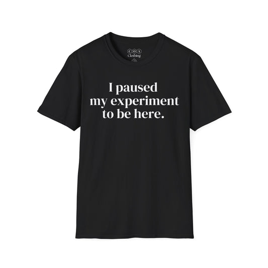 I Paused My Experiment To Be Here T-shirt