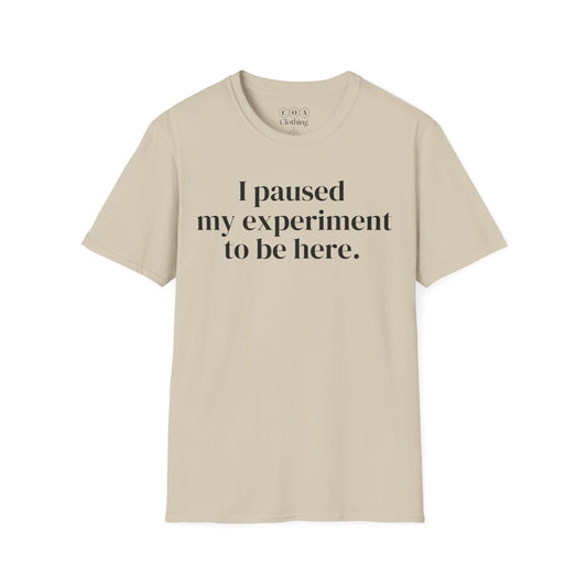 I Paused My Experiment To Be Here T-shirt