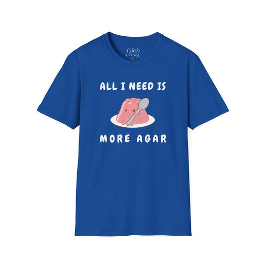 All I Need Is More Agar T-shirt